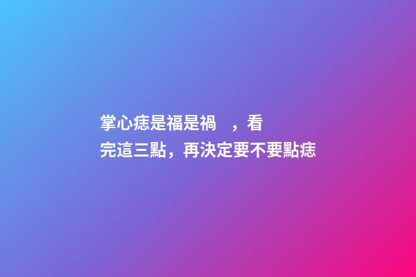 掌心痣是福是禍，看完這三點，再決定要不要點痣